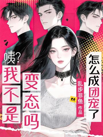 咦?我不是变态吗?怎么成团宠了?全文免费阅读