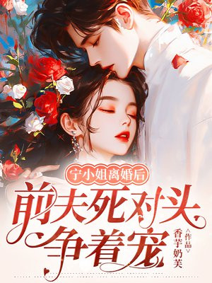 宁小姐离婚后,前夫死对头争着宠全文免费阅读