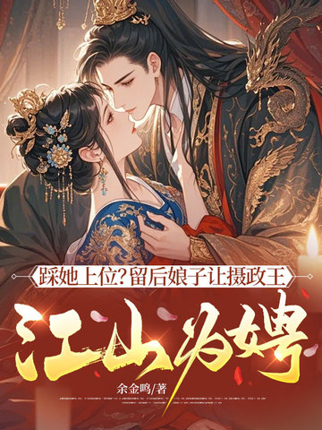 踩她上位?留后娘子让摄政王江山为娉!全文免费阅读