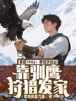 重回1982:我在长白山靠驯鹰狩猎发家全文免费阅读