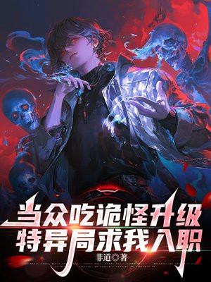 当众吃诡怪升级,特异局求我入职全文免费阅读