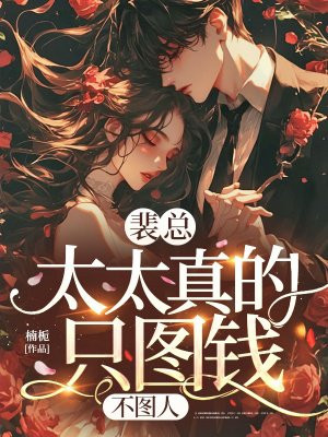 裴总,太太真的只图钱,不图人全文免费阅读