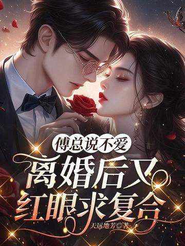 傅总说不爱,离婚后又红眼求复合全文免费阅读