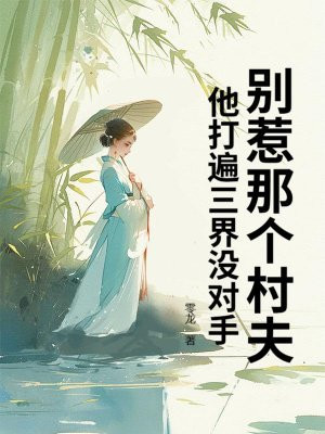 别惹那个村夫,他打遍三界没对手全文免费阅读
