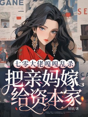 七零大佬嘎嘎乱杀,把亲妈嫁给资本家全文免费阅读
