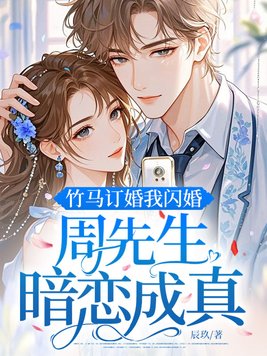 竹马订婚我闪婚,周先生暗恋成真全文免费阅读