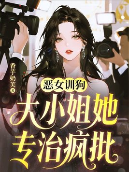 恶女训狗,大小姐她专治疯批全文免费阅读