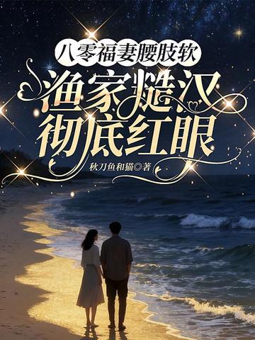 八零福妻腰肢软,渔家糙汉彻底红眼全文免费阅读