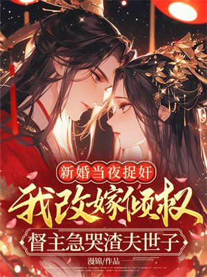 新婚当夜捉奸,我改嫁倾权督主急哭渣夫世子全文免费阅读