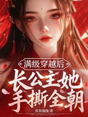 满级穿越后,长公主她手撕全朝全文免费阅读