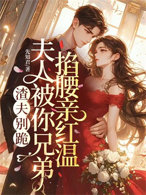 渣夫别跪,夫人被你兄弟掐腰亲红温全文免费阅读