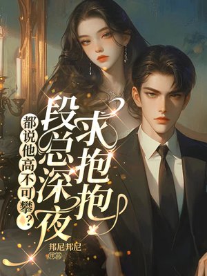 都说他高不可攀?段总深夜求抱抱全文免费阅读