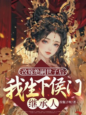 改嫁绝嗣世子后,我生下侯门继承人全文免费阅读