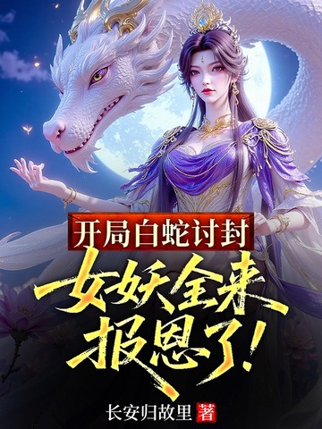开局白蛇讨封,女妖全来报恩了!全文免费阅读