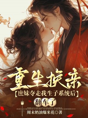 重生换亲:庶妹夺走我生子系统后翻车了全文免费阅读