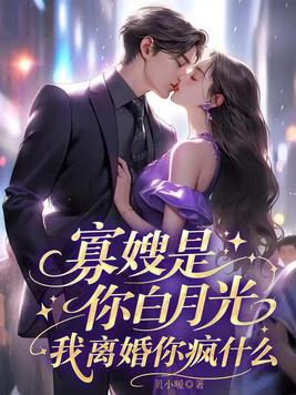 寡嫂是你白月光,我离婚你疯什么全文免费阅读