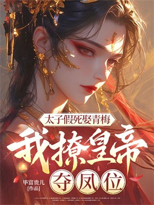 太子假死娶青梅,我撩皇帝,夺凤位全文免费阅读