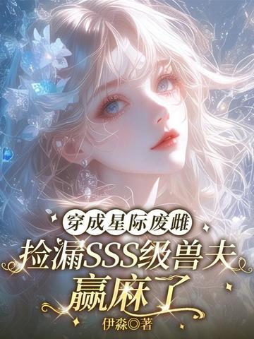 穿成星际废雌,捡漏SSS级兽夫赢麻了全文免费阅读