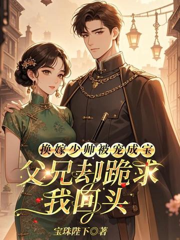 换嫁少帅被宠成宝,父兄却跪求我回头全文免费阅读