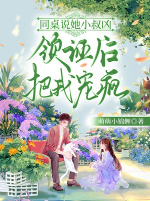 同桌说她小叔凶,领证后把我宠疯全文免费阅读
