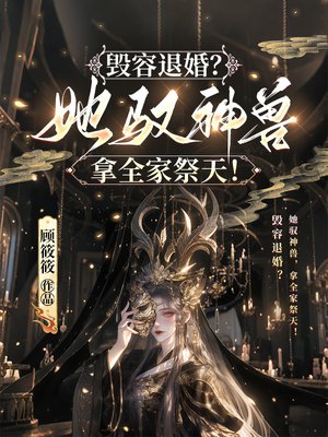 毁容退婚?她驭神兽,拿全家祭天!全文免费阅读