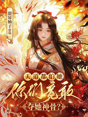 天道都怕她,你们竟敢夺她神骨?全文免费阅读