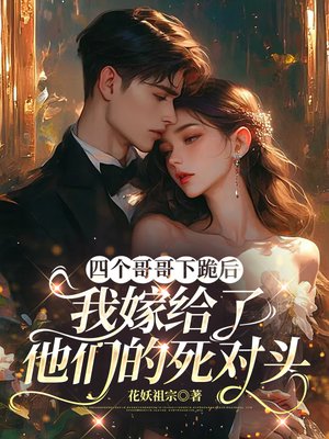 四个哥哥下跪后,我嫁给了他们的死对头全文免费阅读