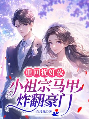 重回捉奸夜,小祖宗马甲炸翻豪门全文免费阅读