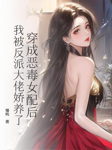 穿成恶毒女配后,我被反派大佬娇养了全文免费阅读
