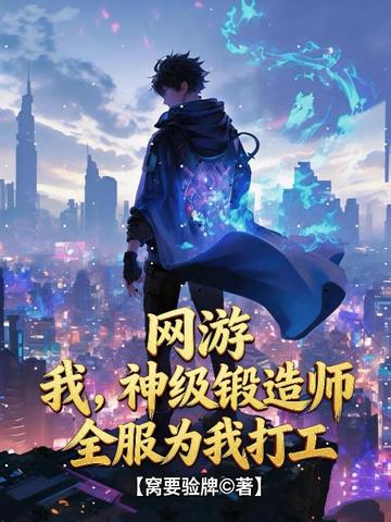 网游:我,神级锻造师,全服为我打工!全文免费阅读