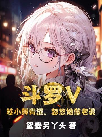 斗罗V:趁小舞青涩,忽悠她做老婆全文免费阅读