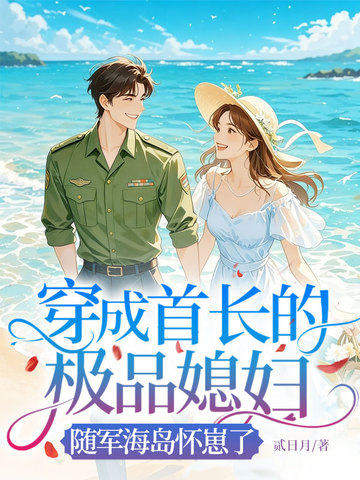 穿成首长的极品媳妇,随军海岛怀崽了全文免费阅读