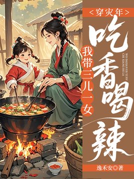 穿灾年,我带三儿一女吃香喝辣!全文免费阅读