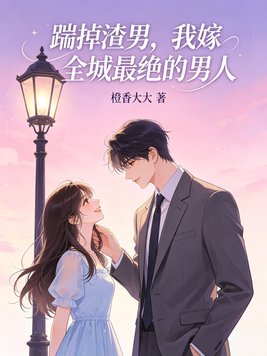 踹掉渣男,我嫁全城最绝的男人全文免费阅读